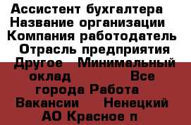 Ассистент бухгалтера › Название организации ­ Компания-работодатель › Отрасль предприятия ­ Другое › Минимальный оклад ­ 17 000 - Все города Работа » Вакансии   . Ненецкий АО,Красное п.